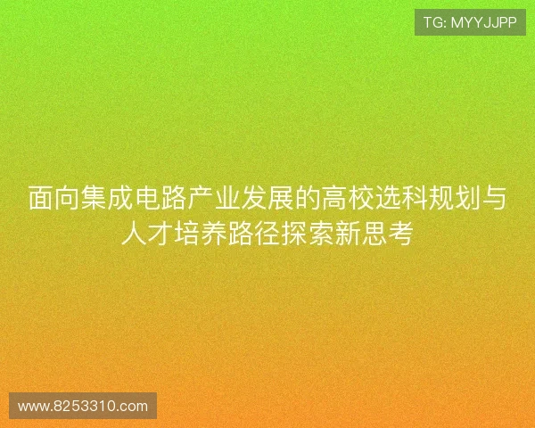 面向集成电路产业发展的高校选科规划与人才培养路径探索新思考